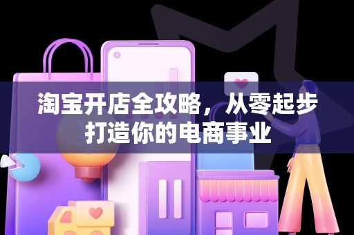 淘宝开店全攻略，从零起步打造你的电商事业