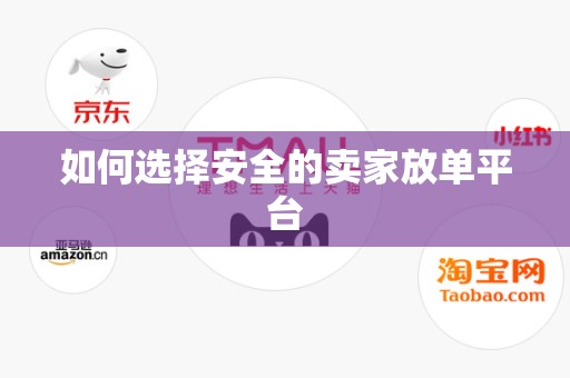 如何选择安全的卖家放单平台