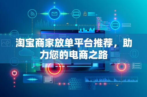 淘宝商家放单平台推荐，助力您的电商之路