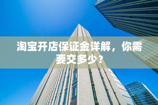 淘宝开店保证金详解，你需要交多少？