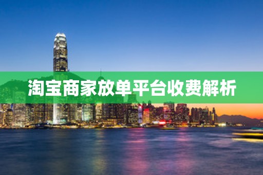 淘宝商家放单平台收费解析