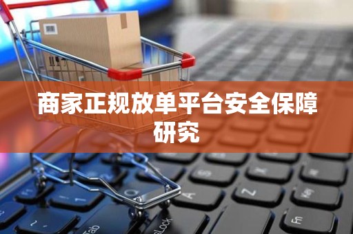 商家正规放单平台安全保障研究