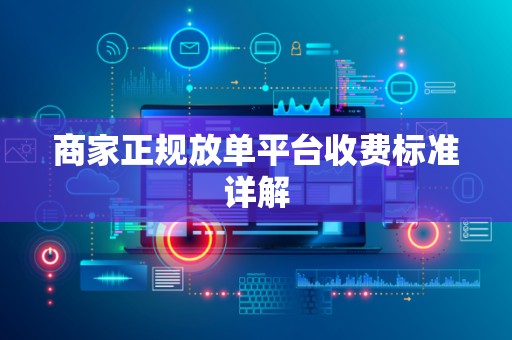 商家正规放单平台收费标准详解