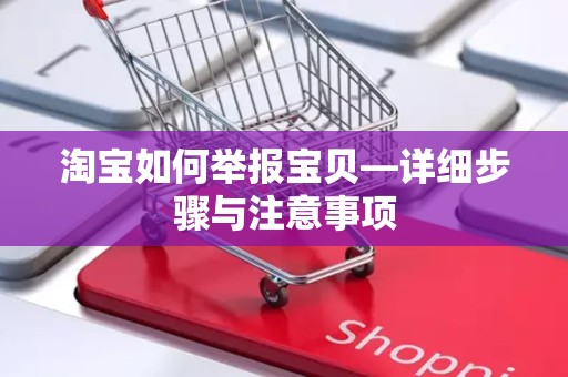 淘宝如何举报宝贝—详细步骤与注意事项