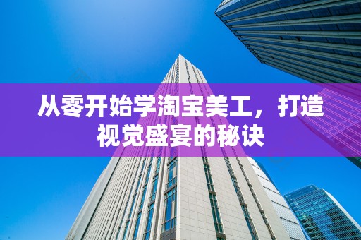 从零开始学淘宝美工，打造视觉盛宴的秘诀
