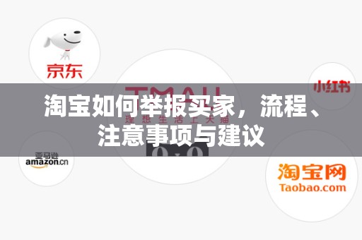 淘宝如何举报买家，流程、注意事项与建议