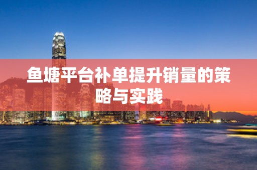 鱼塘平台补单提升销量的策略与实践