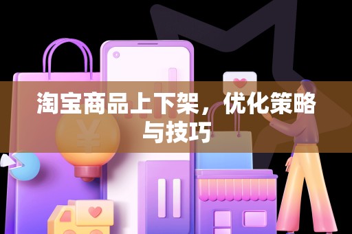 淘宝商品上下架，优化策略与技巧