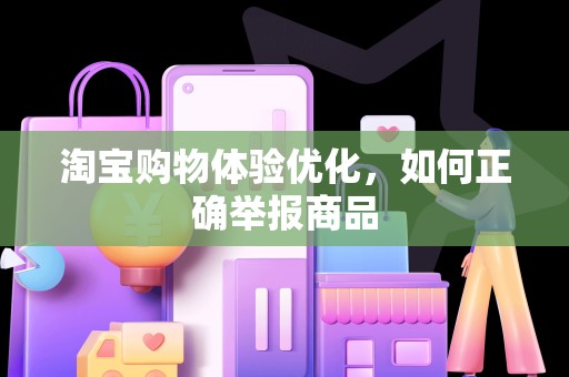 淘宝购物体验优化，如何正确举报商品