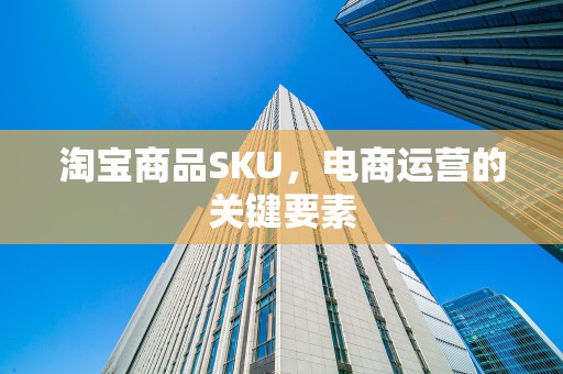 淘宝商品SKU，电商运营的关键要素