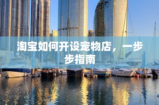 淘宝如何开设宠物店，一步步指南