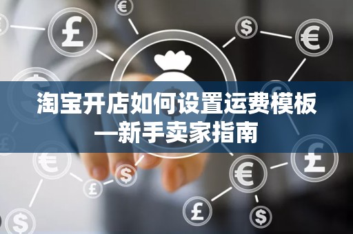 淘宝开店如何设置运费模板—新手卖家指南