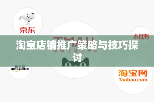 淘宝店铺推广策略与技巧探讨