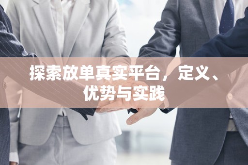 探索放单真实平台，定义、优势与实践