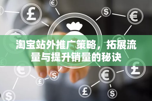 淘宝站外推广策略，拓展流量与提升销量的秘诀
