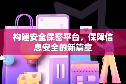 构建安全保密平台，保障信息安全的新篇章