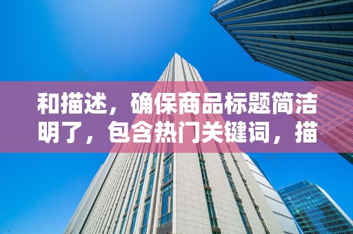 和描述，确保商品标题简洁明了，包含热门关键词，描述详尽且真实，以提高搜索引擎收录和排名