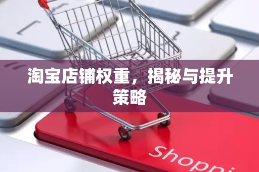 淘宝店铺权重，揭秘与提升策略