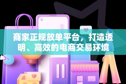 商家正规放单平台，打造透明、高效的电商交易环境