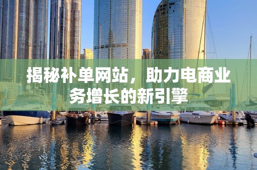 揭秘补单网站，助力电商业务增长的新引擎