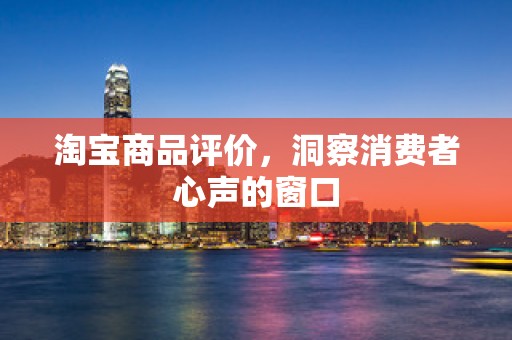 淘宝商品评价，洞察消费者心声的窗口