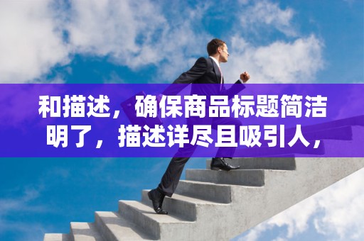 和描述，确保商品标题简洁明了，描述详尽且吸引人，提高商品的点击率