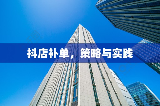 抖店补单，策略与实践