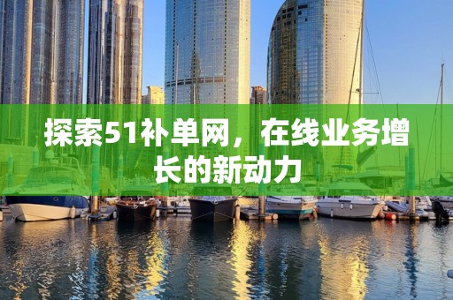 探索51补单网，在线业务增长的新动力