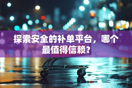 探索安全的补单平台，哪个最值得信赖？