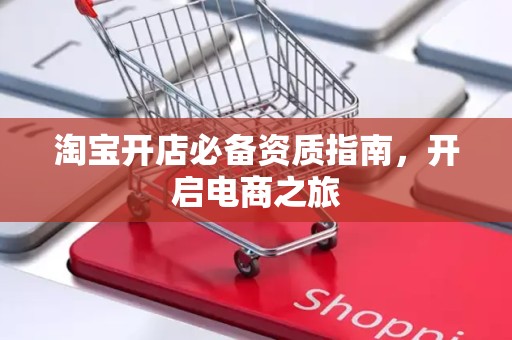 淘宝开店必备资质指南，开启电商之旅