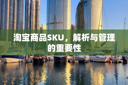 淘宝商品SKU，解析与管理的重要性
