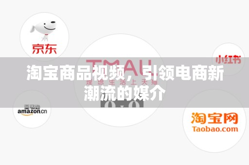 淘宝商品视频，引领电商新潮流的媒介