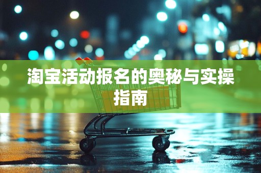 淘宝活动报名的奥秘与实操指南