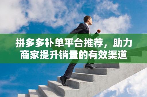 拼多多补单平台推荐，助力商家提升销量的有效渠道