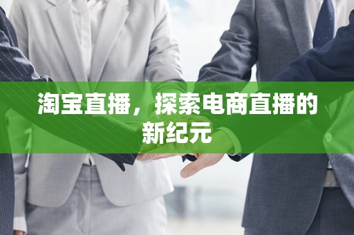 淘宝直播，探索电商直播的新纪元