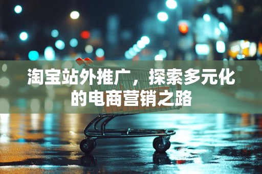 淘宝站外推广，探索多元化的电商营销之路