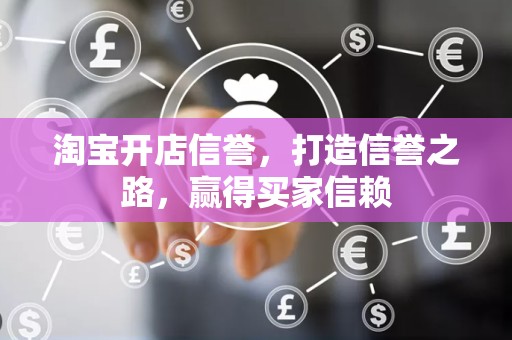 淘宝开店信誉，打造信誉之路，赢得买家信赖