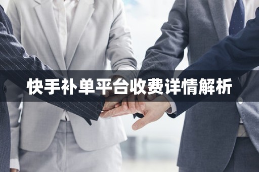 快手补单平台收费详情解析