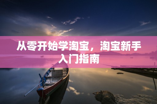 从零开始学淘宝，淘宝新手入门指南
