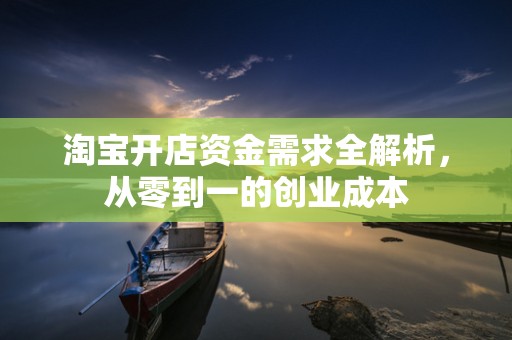 淘宝开店资金需求全解析，从零到一的创业成本