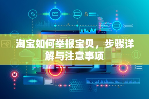 淘宝如何举报宝贝，步骤详解与注意事项