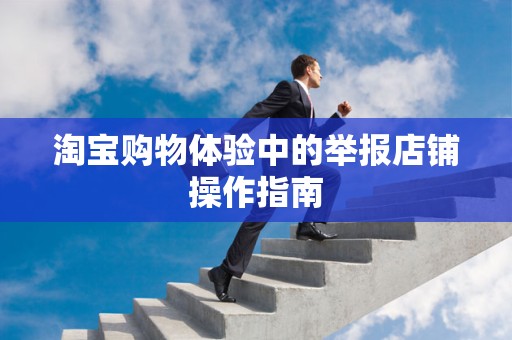 淘宝购物体验中的举报店铺操作指南