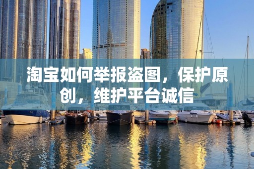 淘宝如何举报盗图，保护原创，维护平台诚信