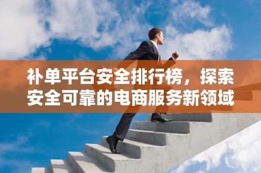 补单平台安全排行榜，探索安全可靠的电商服务新领域