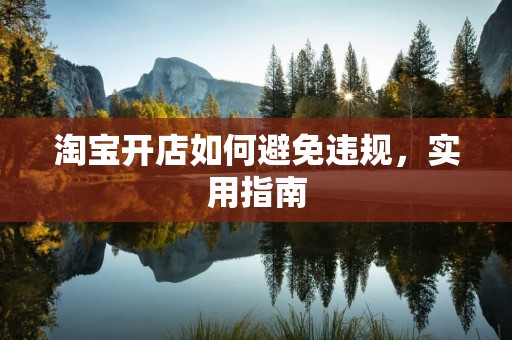 淘宝开店如何避免违规，实用指南
