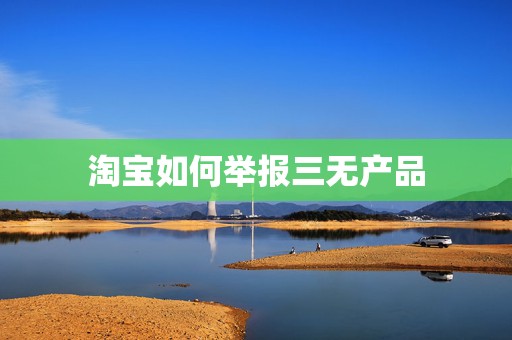 淘宝如何举报三无产品
