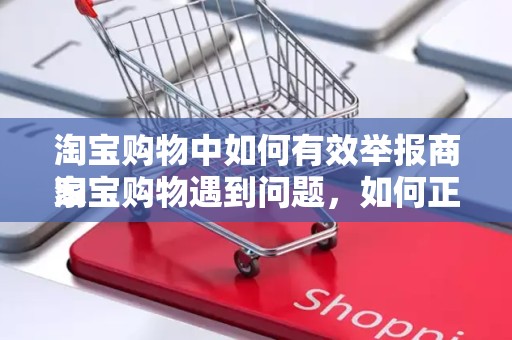 淘宝购物中如何有效举报商家
淘宝购物遇到问题，如何正确举报商家？一站式解决您的困扰！