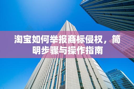 淘宝如何举报商标侵权，简明步骤与操作指南