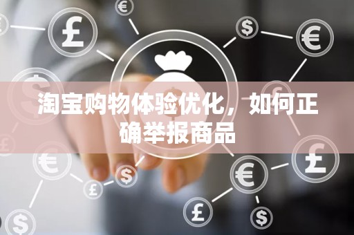 淘宝购物体验优化，如何正确举报商品