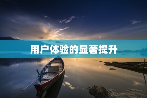 用户体验的显著提升